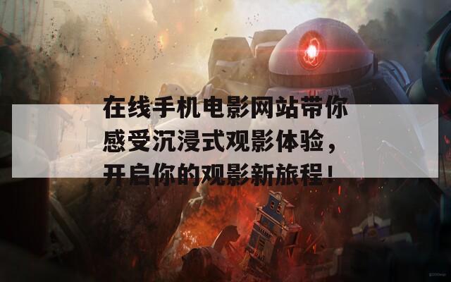 在线手机电影网站带你感受沉浸式观影体验，开启你的观影新旅程！