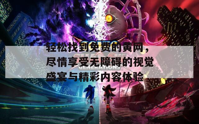 轻松找到免费的黄网，尽情享受无障碍的视觉盛宴与精彩内容体验