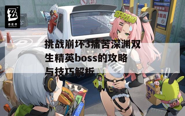 挑战崩坏3痛苦深渊双生精英boss的攻略与技巧解析