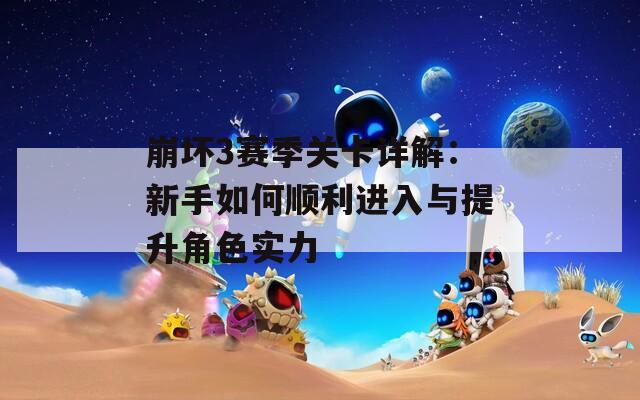 崩坏3赛季关卡详解：新手如何顺利进入与提升角色实力