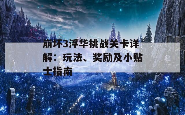 崩坏3浮华挑战关卡详解：玩法、奖励及小贴士指南