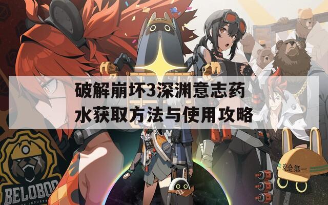 破解崩坏3深渊意志药水获取方法与使用攻略