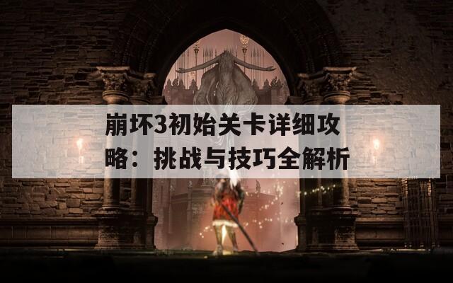 崩坏3初始关卡详细攻略：挑战与技巧全解析