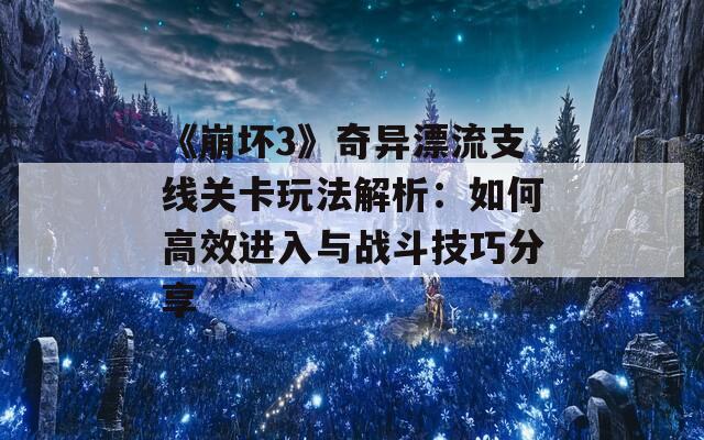 《崩坏3》奇异漂流支线关卡玩法解析：如何高效进入与战斗技巧分享