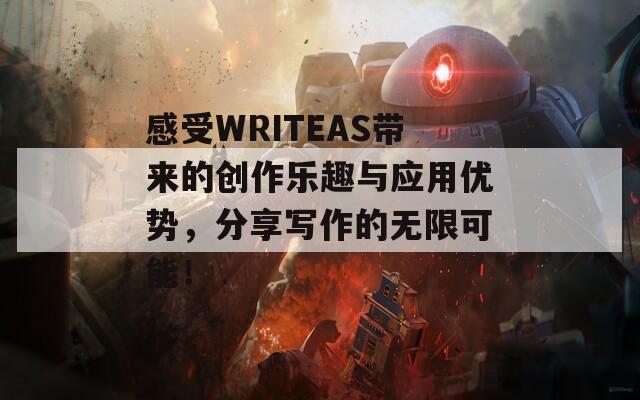感受WRITEAS带来的创作乐趣与应用优势，分享写作的无限可能！