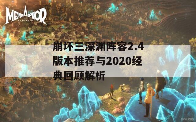 崩坏三深渊阵容2.4版本推荐与2020经典回顾解析