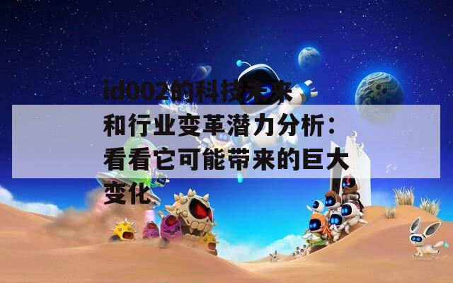 id002的科技未来和行业变革潜力分析：看看它可能带来的巨大变化