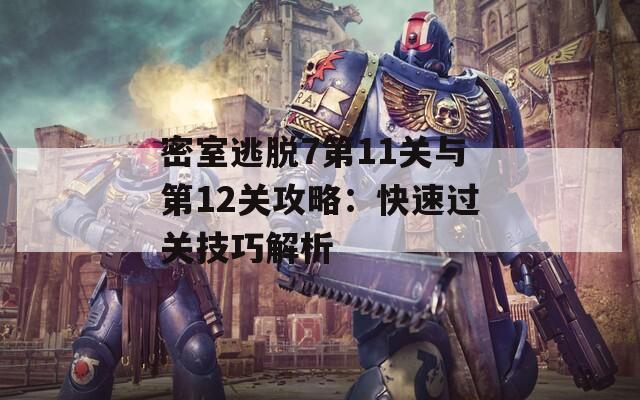 密室逃脱7第11关与第12关攻略：快速过关技巧解析