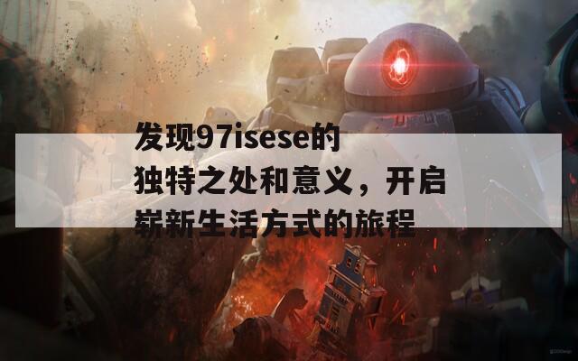 发现97isese的独特之处和意义，开启崭新生活方式的旅程