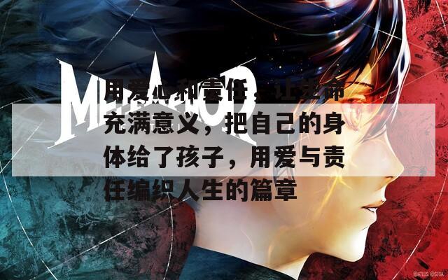 用爱心和责任，让生命充满意义，把自己的身体给了孩子，用爱与责任编织人生的篇章