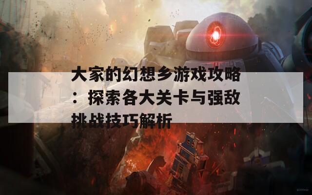 大家的幻想乡游戏攻略：探索各大关卡与强敌挑战技巧解析