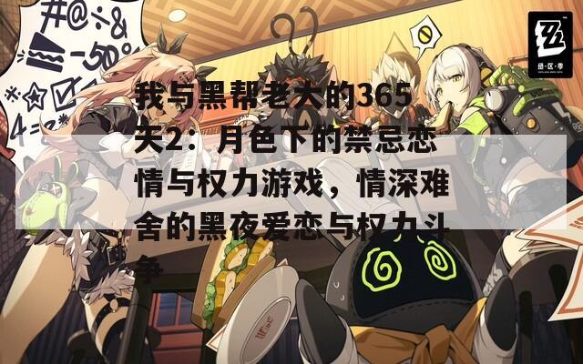 我与黑帮老大的365天2：月色下的禁忌恋情与权力游戏，情深难舍的黑夜爱恋与权力斗争