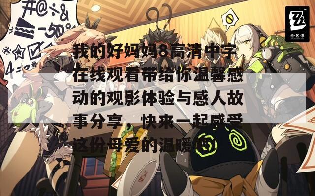 我的好妈妈8高清中字在线观看带给你温馨感动的观影体验与感人故事分享，快来一起感受这份母爱的温暖吧！