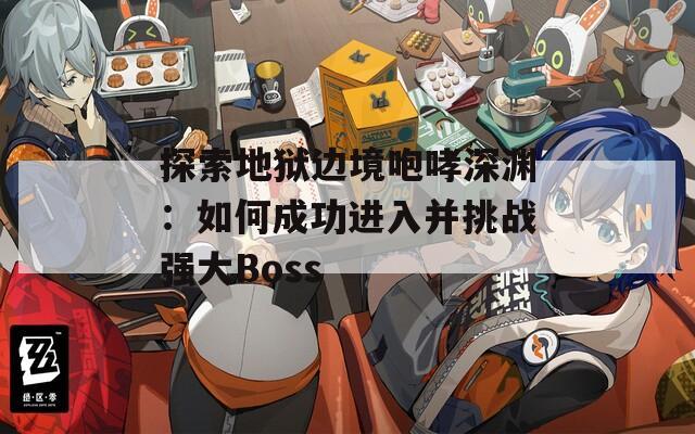 探索地狱边境咆哮深渊：如何成功进入并挑战强大Boss