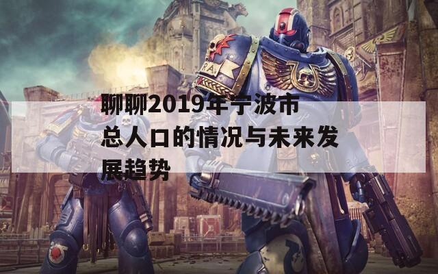 聊聊2019年宁波市总人口的情况与未来发展趋势