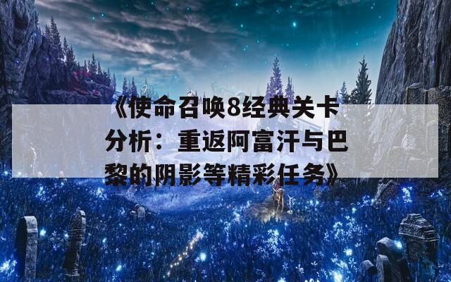 《使命召唤8经典关卡分析：重返阿富汗与巴黎的阴影等精彩任务》