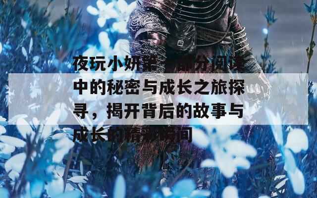 夜玩小妍第一部分阅读中的秘密与成长之旅探寻，揭开背后的故事与成长的精彩瞬间