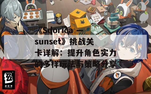 《Sdorica —sunset》挑战关卡详解：提升角色实力的多样玩法与策略分享