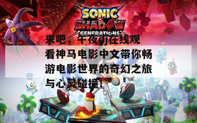 来吧，午夜dj在线观看神马电影中文带你畅游电影世界的奇幻之旅与心灵碰撞！