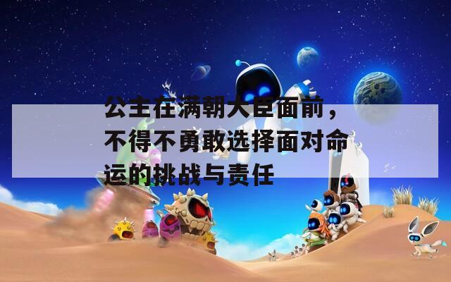 公主在满朝大臣面前，不得不勇敢选择面对命运的挑战与责任