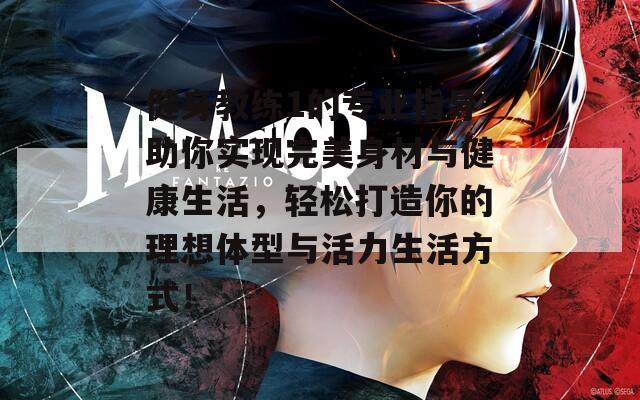 健身教练1的专业指导助你实现完美身材与健康生活，轻松打造你的理想体型与活力生活方式！