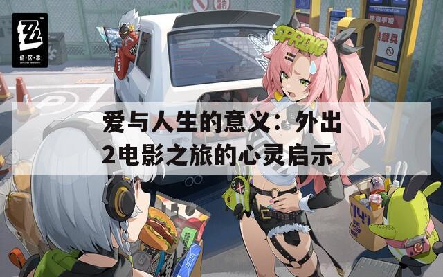 爱与人生的意义：外出2电影之旅的心灵启示