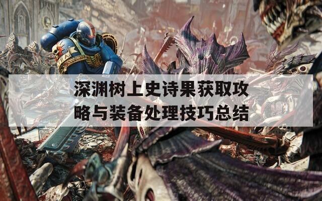 深渊树上史诗果获取攻略与装备处理技巧总结