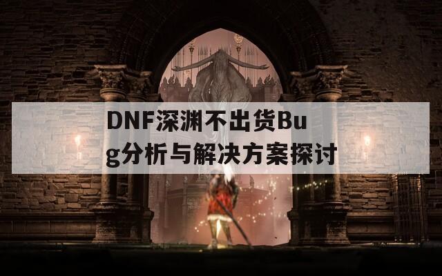 DNF深渊不出货Bug分析与解决方案探讨