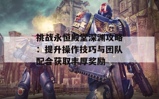 挑战永恒殿堂深渊攻略：提升操作技巧与团队配合获取丰厚奖励