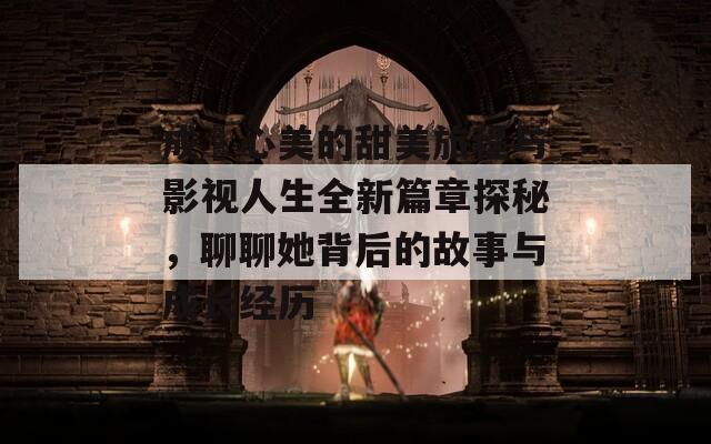 成瀬心美的甜美旅程与影视人生全新篇章探秘，聊聊她背后的故事与成长经历
