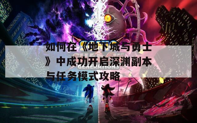 如何在《地下城与勇士》中成功开启深渊副本与任务模式攻略