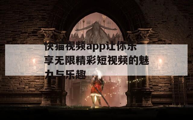 快猫视频app让你乐享无限精彩短视频的魅力与乐趣