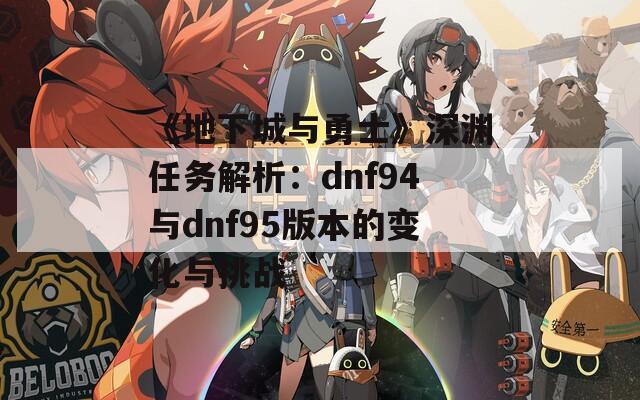 《地下城与勇士》深渊任务解析：dnf94与dnf95版本的变化与挑战
