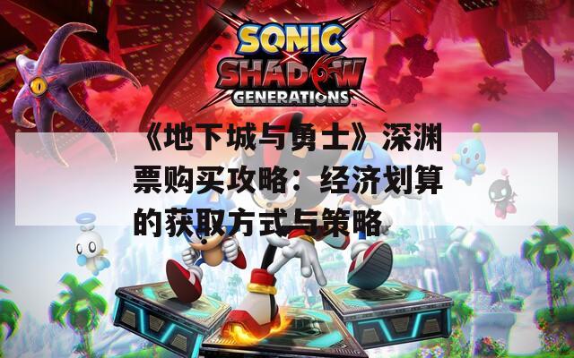《地下城与勇士》深渊票购买攻略：经济划算的获取方式与策略