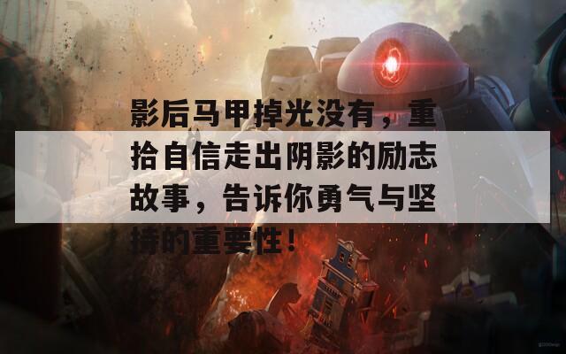 影后马甲掉光没有，重拾自信走出阴影的励志故事，告诉你勇气与坚持的重要性！