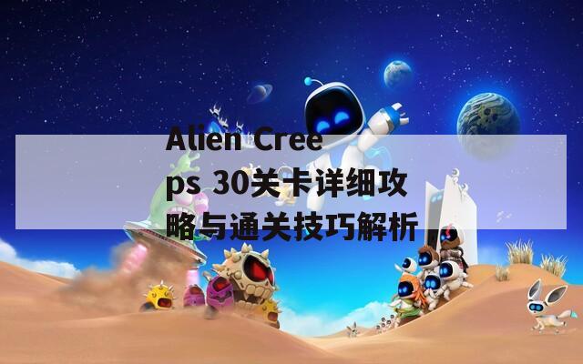 Alien Creeps 30关卡详细攻略与通关技巧解析