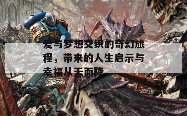 爱与梦想交织的奇幻旅程，带来的人生启示与幸福从天而降