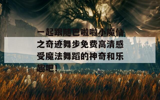 一起跟随巴啦啦小魔仙之奇迹舞步免费高清感受魔法舞蹈的神奇和乐趣吧！