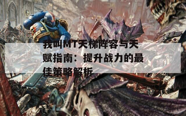 我叫MT天梯阵容与天赋指南：提升战力的最佳策略解析