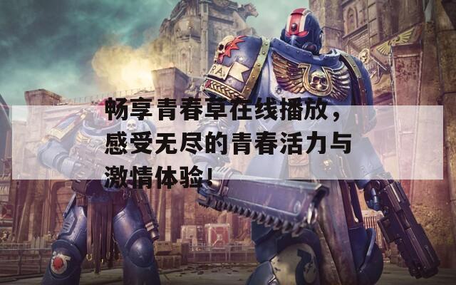 畅享青春草在线播放，感受无尽的青春活力与激情体验！