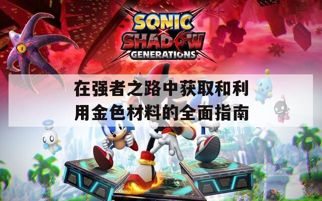 在强者之路中获取和利用金色材料的全面指南