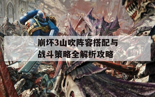 崩坏3山吹阵容搭配与战斗策略全解析攻略