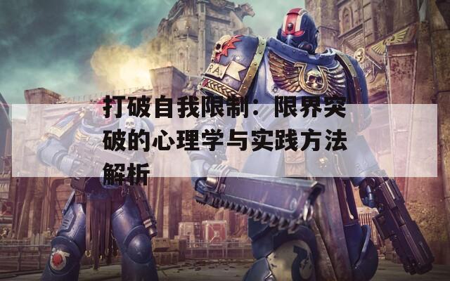 打破自我限制：限界突破的心理学与实践方法解析