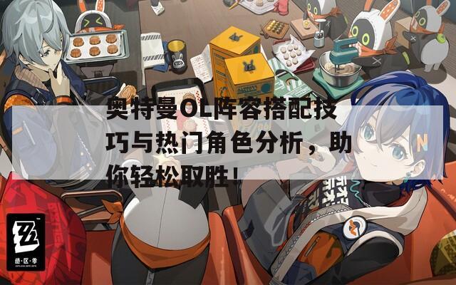奥特曼OL阵容搭配技巧与热门角色分析，助你轻松取胜！