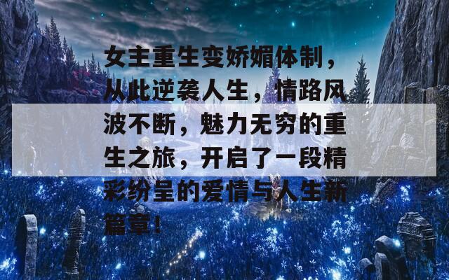 女主重生变娇媚体制，从此逆袭人生，情路风波不断，魅力无穷的重生之旅，开启了一段精彩纷呈的爱情与人生新篇章！