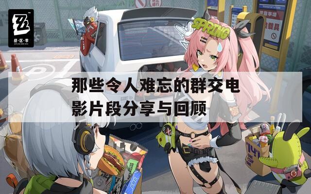 那些令人难忘的群交电影片段分享与回顾