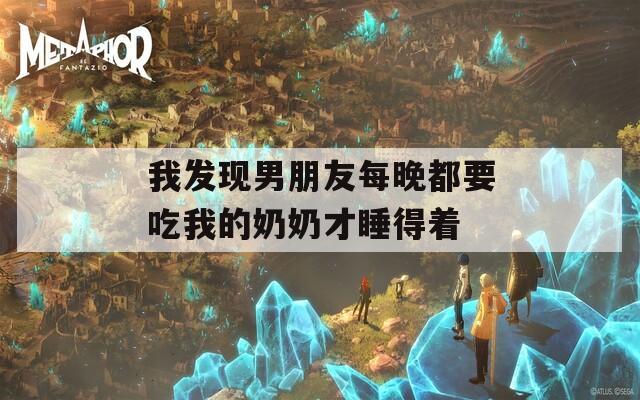 我发现男朋友每晚都要吃我的奶奶才睡得着
