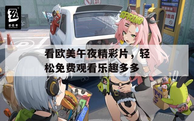 看欧美午夜精彩片，轻松免费观看乐趣多多