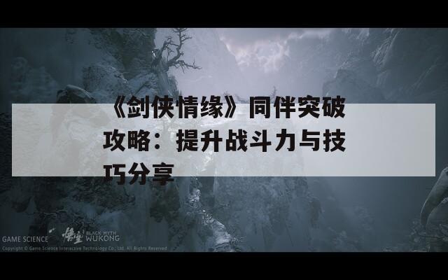 《剑侠情缘》同伴突破攻略：提升战斗力与技巧分享