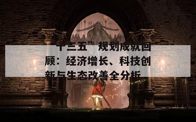 “十三五”规划成就回顾：经济增长、科技创新与生态改善全分析
